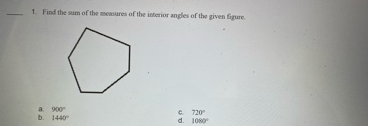 1. Find the sum of the measures of the interior angles of the given figure.
a. 900°
720°
d.
С.
b.
1440°
1080°
