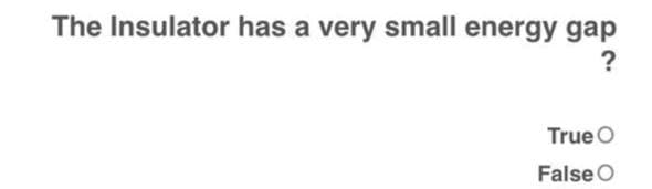 The Insulator has a very small energy gap
?
True O
False O