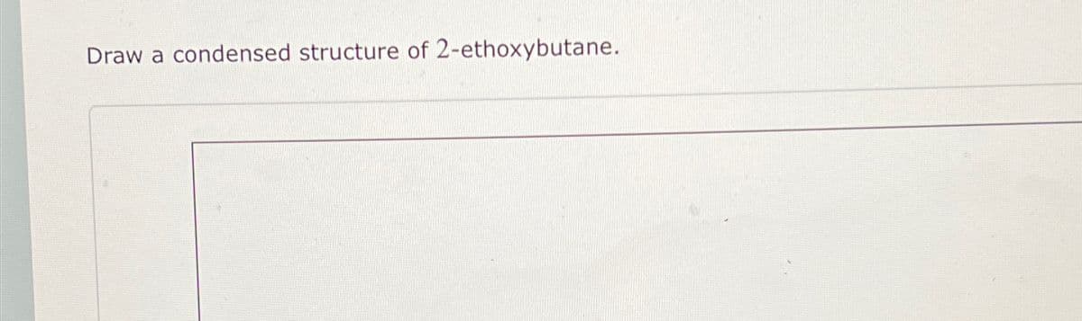 Draw a condensed structure of 2-ethoxybutane.