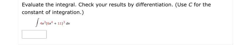 Evaluate the integral. Check your results by differentiation. (Use C for the
constant of integration.)
3(6x* + 11)³ dx
