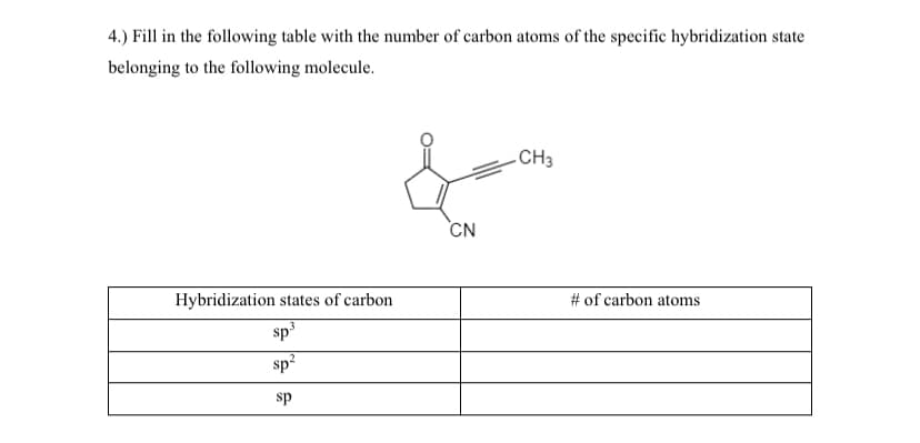 4.) Fill in the following table with the number of carbon atoms of the specific hybridization state
belonging to the following molecule.
CH3
CN
Hybridization states of carbon
# of carbon atoms
sp
sp?
sp
