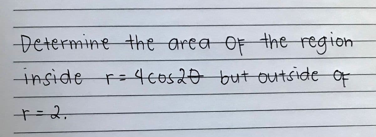 Determine the area OF the region
inside r=4co520 but outside of
+=2,
