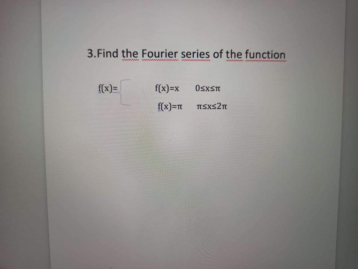 3.Find the Fourier series of the function
wmww w
f(x)=
f(x)=x
OsxST
f(x)=t
TISXS2T
