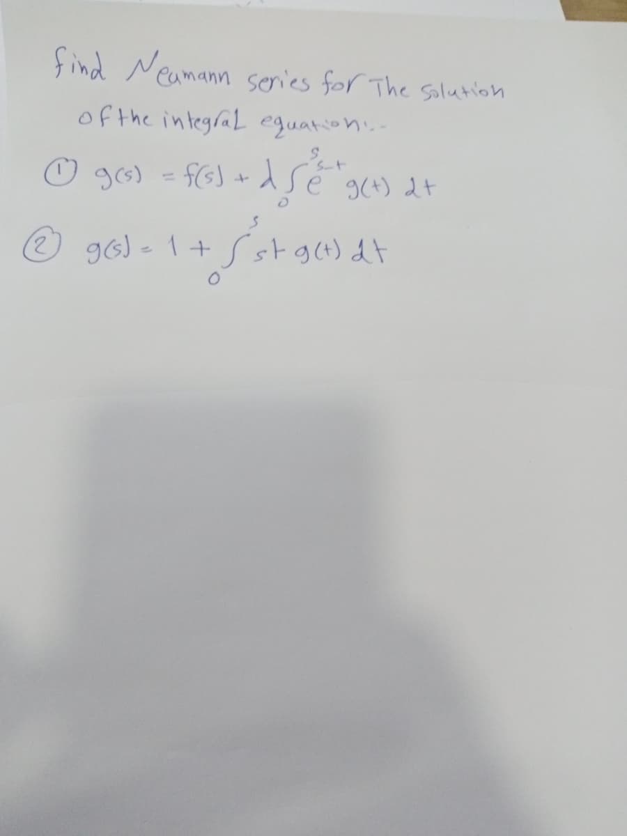 find Neamann senies for The solution
of the integraL eguation.-
O g6) - f6) +dSé g(4) dt
(2)
g6) - 1+ S stg(t) dt
