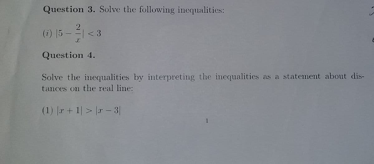 Question 3. Solve the following inequalities:
(i) 5 -
< 3
Question 4.
Solve the inequalities by interpreting the inequalities as a statement about dis-
tances on the real line:
(1) |r+ 1|> |r – 3|
1
