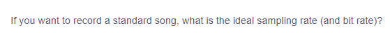 If you want to record a standard song, what is the ideal sampling rate (and bit rate)?