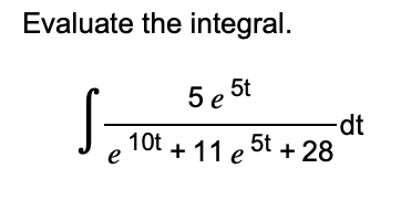 Evaluate the integral.
5 e 5t
e + 11 e 5t + 28
10t
S
-dt