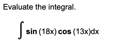 Evaluate the integral.
Ss
sin (18x) cos (13x)dx