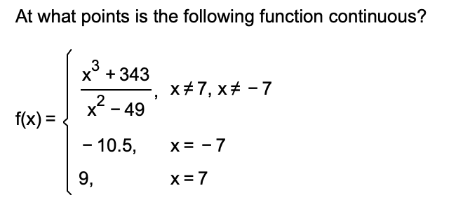 At what points is the following function continuous?
f(x) =
x³ +343
3
x²2²-49
- 10.5,
9₁
X#7, x# - 7
X = -7
x=7