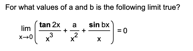 For what values of a and b is the following limit true?
sin bx
lim
X→0
tan 2x
3
X
+
a
2
+
X
= 0