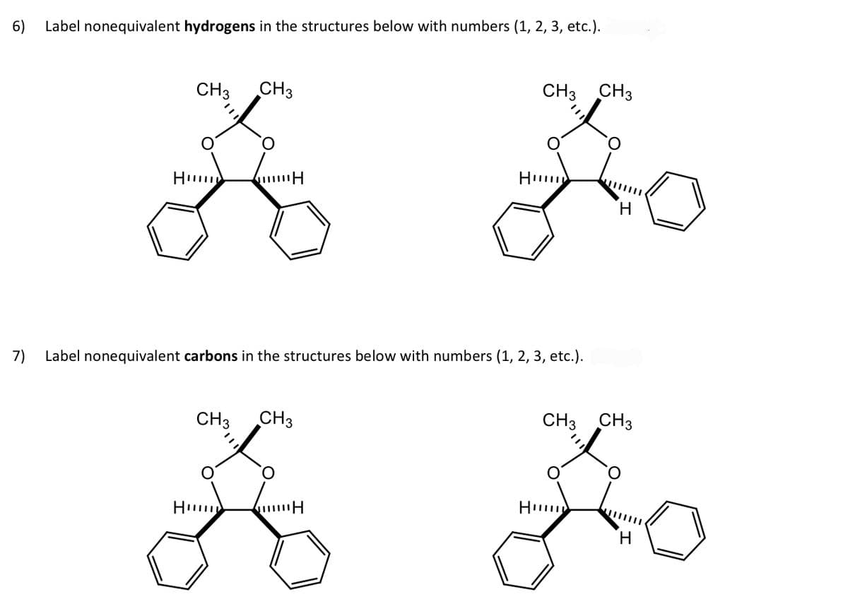 6) Label nonequivalent hydrogens in the structures below with numbers (1, 2, 3, etc.).
CH3
Hu
CH3
H
Hu
CH3 CH3
7) Label nonequivalent carbons in the structures below with numbers (1, 2, 3, etc.).
CH3 CH3
H
Hu
CH3 CH3
Hu