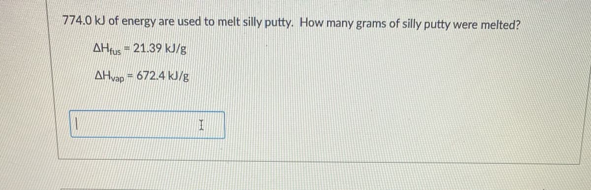 774.0 kJ of energy are used to melt silly putty. How many grams of silly putty were melted?
AHfus = 21.39 kJ/g
%3D
AHvap = 672.4 kJ/g
