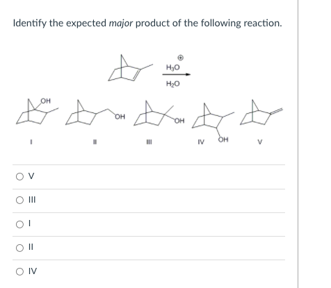 Identify the expected major product of the following reaction.
H30
H20
он
он
он
II
IV
V
Ov
II
O IV
