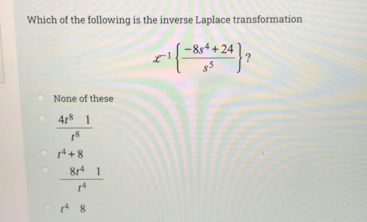 Which of the following is the inverse Laplace transformation
None of these
4t8 1
18
14+8
8t4 1
148
L-1.
-854+24
$5
?