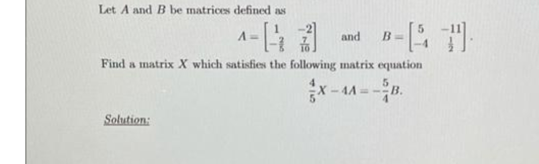 Let A and B be matrices defined as
5.
B=
and
Find a matrix X which satisfies the following matrix equation
x- 4A = B.
Solution:
