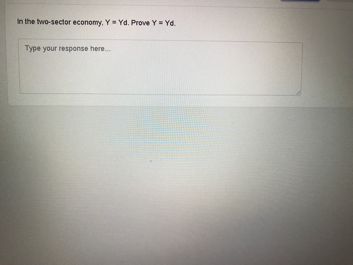 In the two-sector economy, Y = Yd. Prove Y = Yd.
Type your response here...
