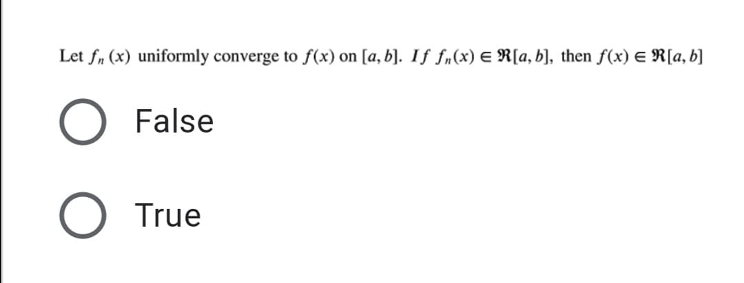 Let f, (x) uniformly converge to f(x) on [a, b]. If fn(x) E R[a, b], then f(x) E R[a, b]
False
True
