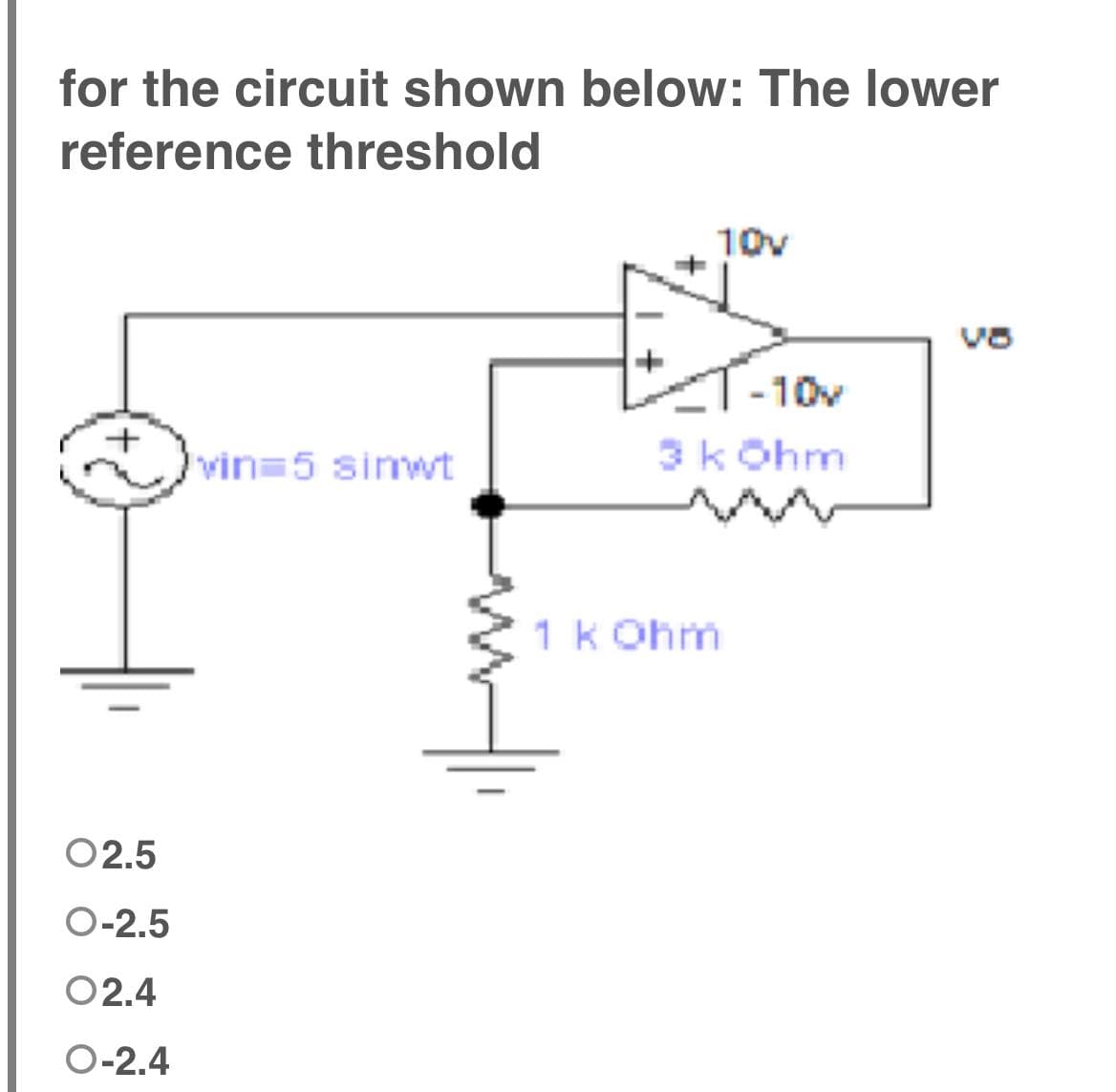 for the circuit shown below: The lower
reference threshold
10v
vin 5 simwt
02.5
O-2.5
O2.4
O-2.4
-10v
3 kOhm
1 k Ohm