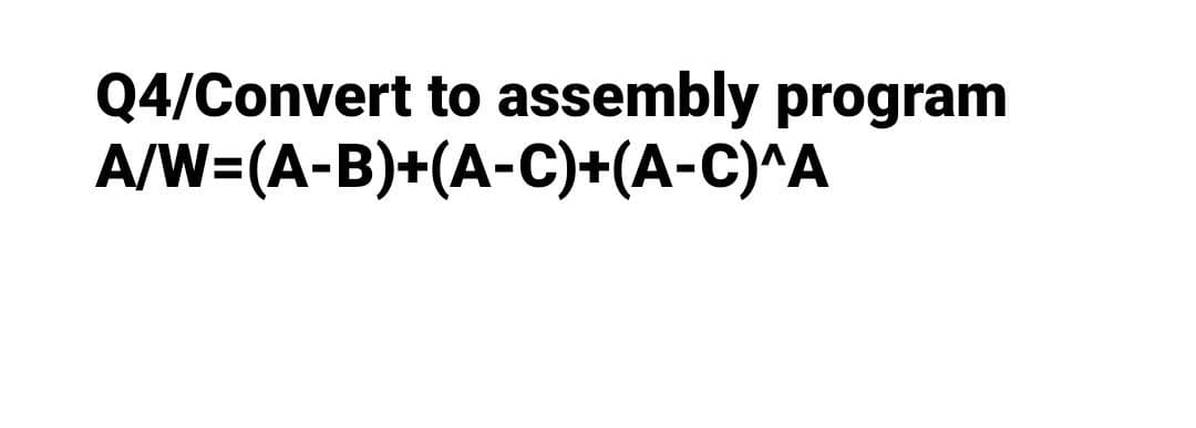 Q4/Convert to assembly program
A/W=(A-B)+(A-C)+(A-C)^A