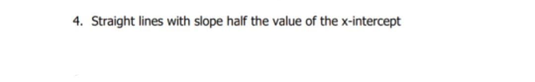 4. Straight lines with slope half the value of the x-intercept
