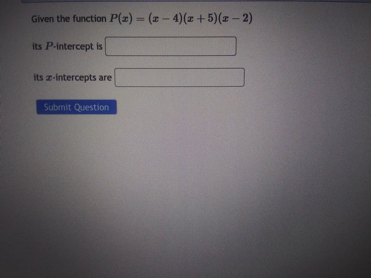 Given the function P(z) = (z − 4)(x + 5) (z − 2)
its P-intercept is
its -intercepts are
Submit Question