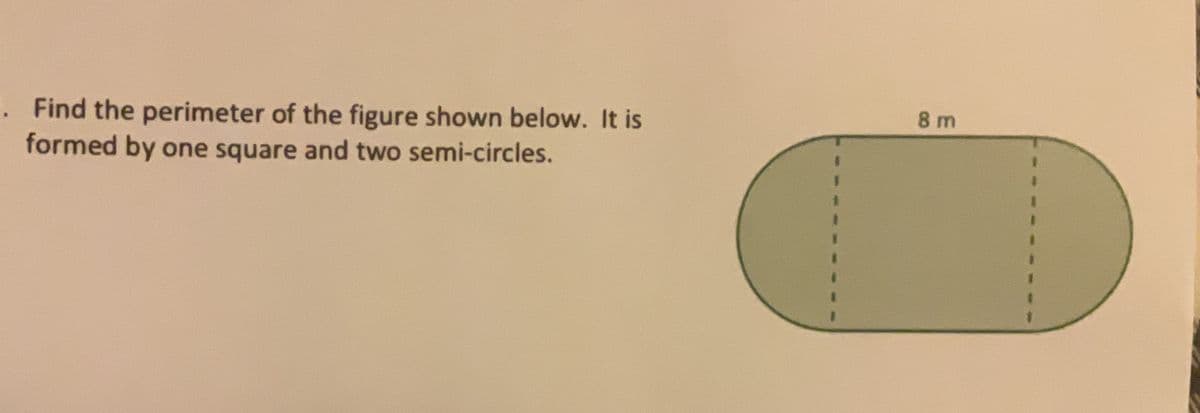 8 m
Find the perimeter of the figure shown below. It is
formed by one square and two semi-circles.
