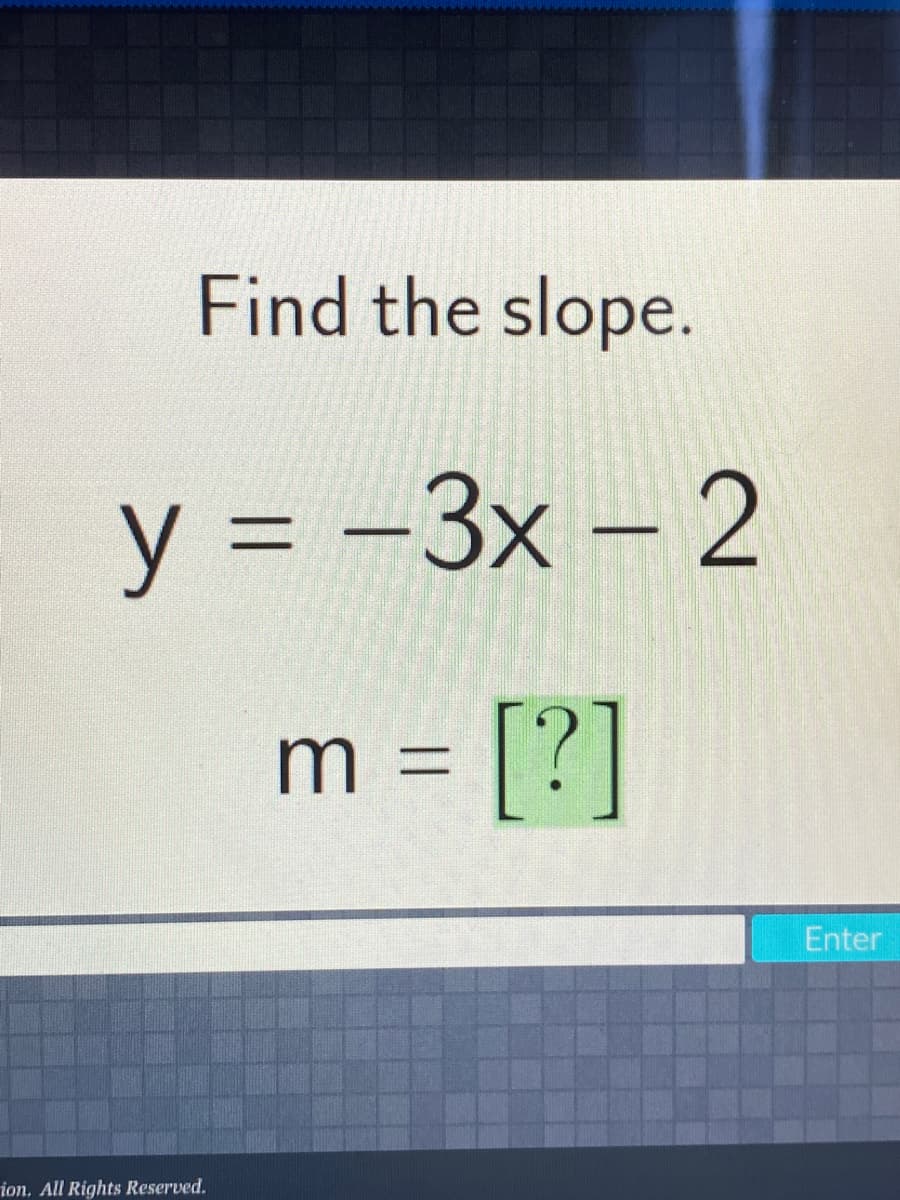 Find the slope.
y = -3x – 2
m = [?]
Enter
ion, All Rights Reserved.
