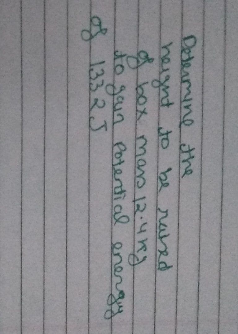 Determine the
height to be raised
d
box mars 12.4kg
to gain Potential energy
of 133 2 J