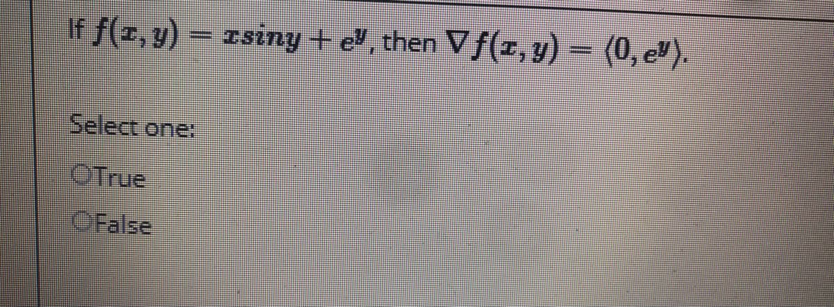 if f(2,9) = rsiny +e, then Vf(r, y) -
(0, e").
Select one
OTrue
OFalse
