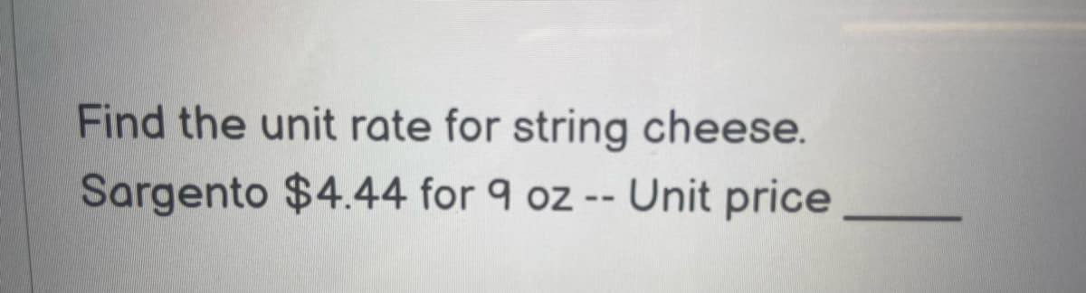 Find the unit rate for string cheese.
Sargento $4.44 for 9 oz -- Unit price