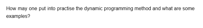 How may one put into practise the dynamic programming method and what are some
examples?