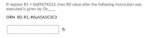 If register R1 = 0x89674523, then RO value after the following instruction was
executed is given by: Ox_
ORN RO, R1, #0XA5A5C3C3
