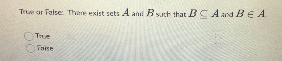 True or False: There exist sets A and B such that BCA and BE A.
True
False