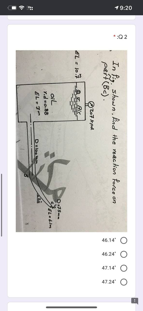19:20
*:Q 2
46.14° O
46.24
47.14
47.24° O
In fig. shown, find the reaction force on
paít(Bc) .
207kpd
EL 107
Rir
D=75mm
oiL
EL
Y.d =o.88
D=loo mm
