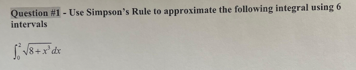 Question #1 - Use Simpson's Rule to approximate the following integral using 6
intervals
√₁² √8 + x³ dx