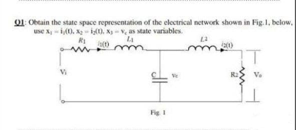 Q1: Obtain the state space representation of the electrical network shown in Fig. 1, below.
use x₁-i(t). x₂-ig(t). X3-V, as state variables.
R₁
L₁
1,2
(t)
12(1)
www
Ve
Vi
Fig. 1
R₂