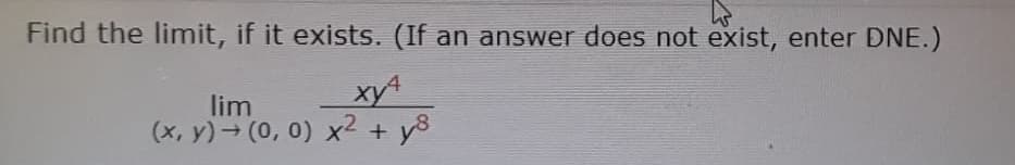 Find the limit, if it exists. (If an answer does not exist, enter DNE.)
xy
lim
(x, y)→ (0, 0) x² + y8
