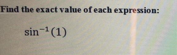 Find the exact value of each expression:
sin-1(1)
