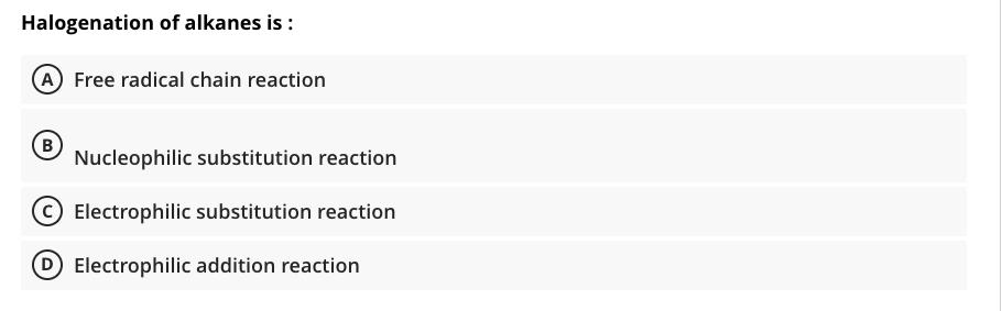 Halogenation of alkanes is :
A Free radical chain reaction
B)
Nucleophilic substitution reaction
Electrophilic substitution reaction
D Electrophilic addition reaction
