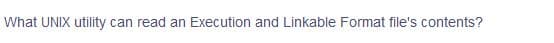 What UNIX utility can read an Execution and Linkable Format file's contents?
