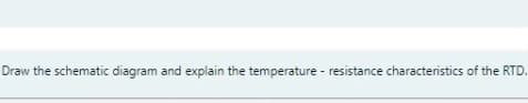 Draw the schematic diagram and explain the temperature - resistance characteristics of the RTD.
