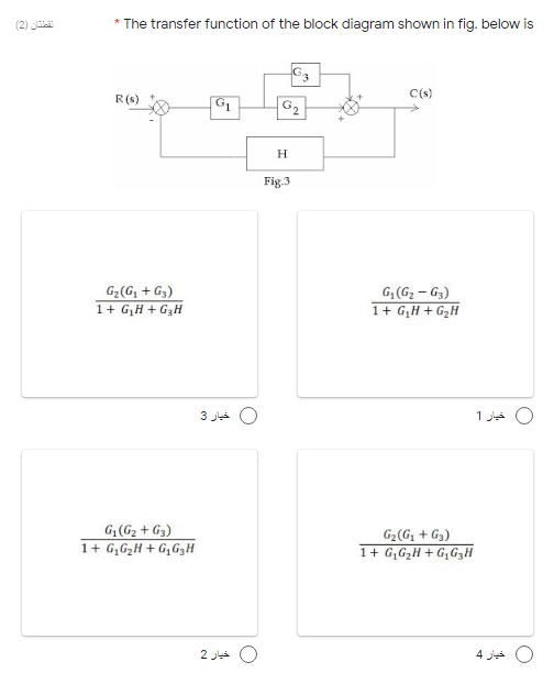 * The transfer function of the block diagram shown in fig. below is
R(s)
G2
H.
Fig.3
G2(G, + G3)
1+ G,H + G,H
G, (G2 – G3)
1+ G,H + GzH
3 Jua O
G(G2 + G3)
1+ G,G2H + G,G3H
G2(G, + G3)
1+ G;G2H + G,G3H
