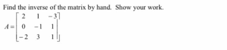 Find the inverse of the matrix by hand. Show your work.
2
A=0
2
1-3]
-1 1
3
3