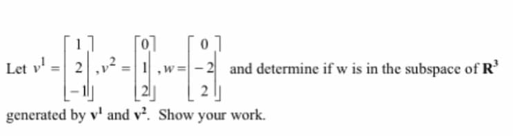 Let vl
་ མ། 2 - - ་
-2 and determine if w is in the subspace of R³
generated by v¹ and v². Show your work.