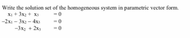 Write the solution set of the homogeneous system in parametric vector form.
X1 + 3x2+ X3
=0
=0
-2x13x24x3
-3x2 + 2x3
= 0