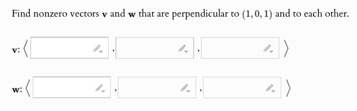 Find nonzero vectors v and w that are perpendicular to (1,0, 1) and to each other.
v:
w:
9.