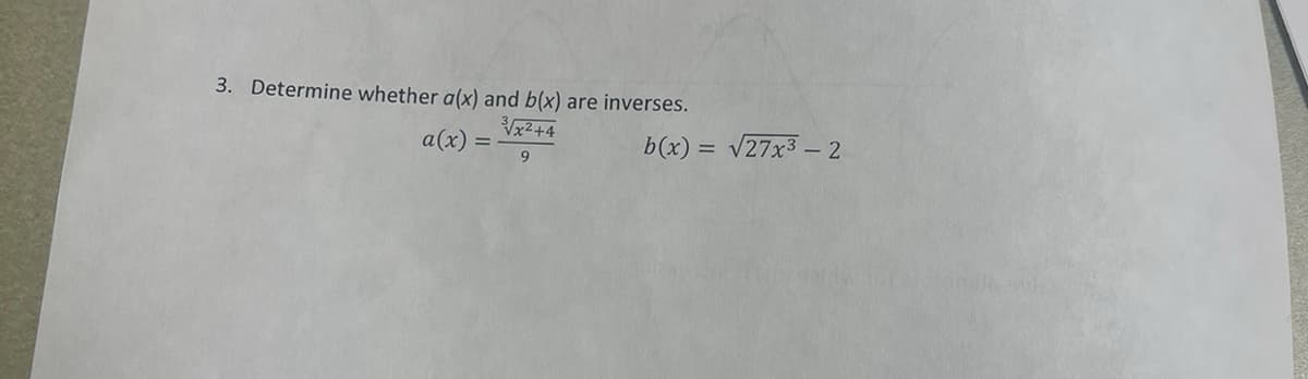 3. Determine whether a(x) and b(x) are inverses.
³√√x²+4
a(x)
9
b(x) = √27x3 - 2