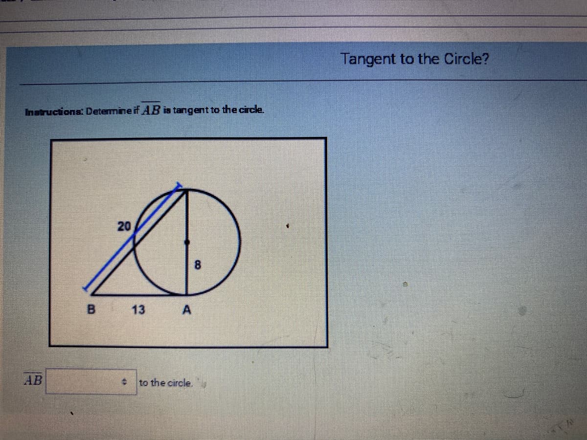 Tangent to the Circle?
Inatructions: Determine if AB is tangent to the circle.
20
B 13 A
AB
to the circle,
