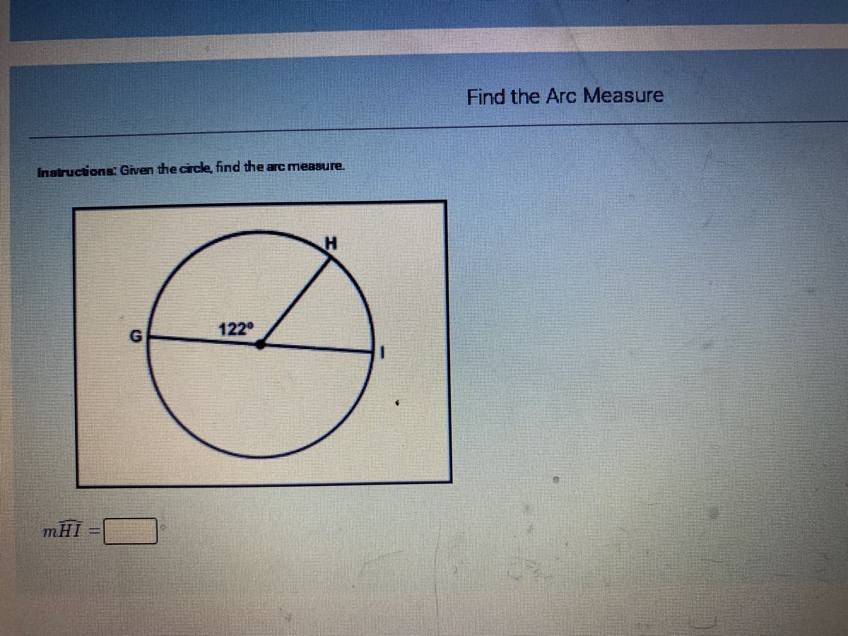 Find the Arc Measure
Instructions Given the circle, find the arc measure.
122
mHI
