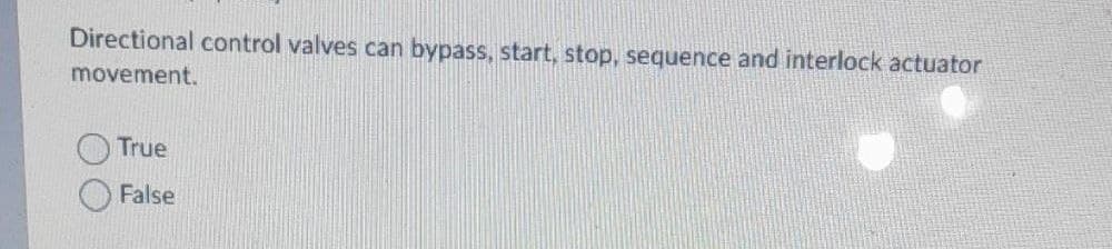 Directional control valves can bypass, start, stop, sequence and interlock actuator
movement.
True
False
